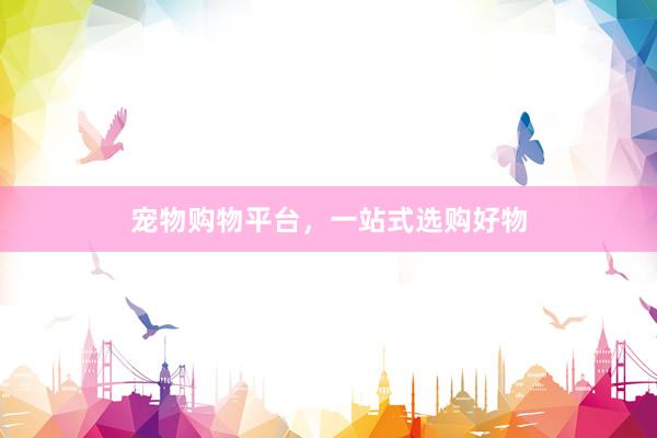 宠物购物平台,一站式选购好物